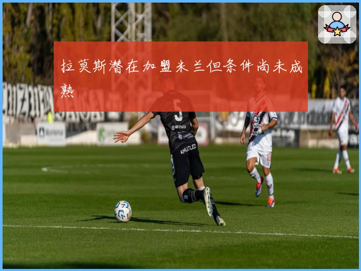 拉莫斯潜在加盟米兰但条件尚未成熟