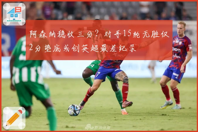 阿森纳稳收三分？对手15轮无胜仅2分垫底或创英超最差纪录