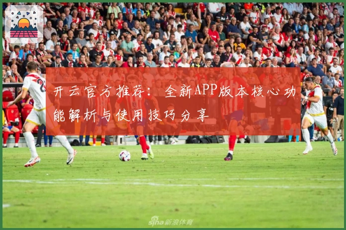 开云官方推荐：全新APP版本核心功能解析与使用技巧分享