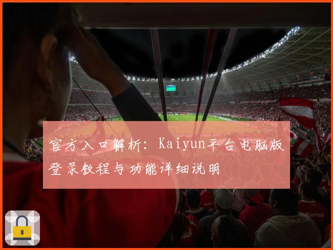 官方入口解析：Kaiyun平台电脑版登录教程与功能详细说明