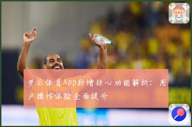 开云体育App新增核心功能解析：用户操作体验全面提升