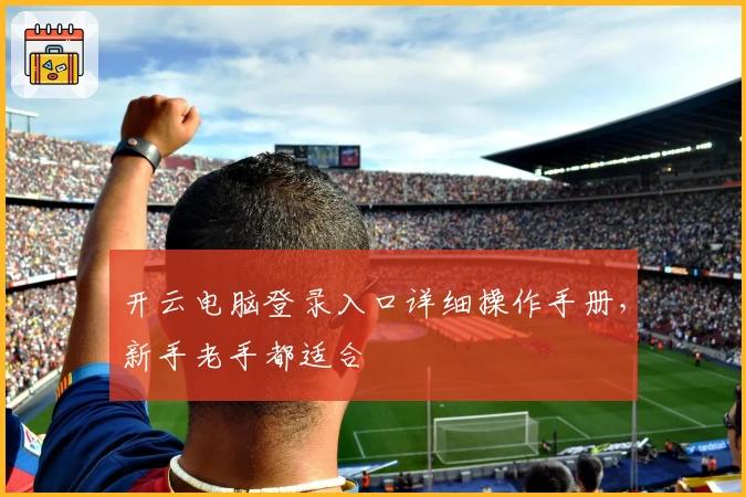 开云电脑登录入口详细操作手册，新手老手都适合