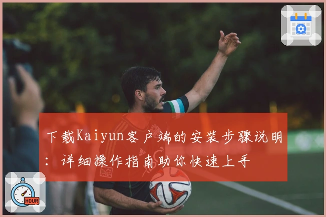下载Kaiyun客户端的安装步骤说明：详细操作指南助你快速上手
