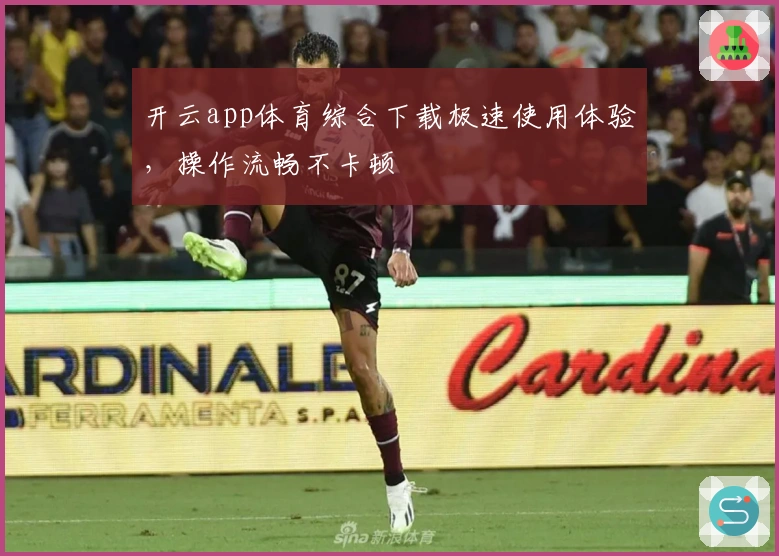 开云app体育综合下载极速使用体验，操作流畅不卡顿