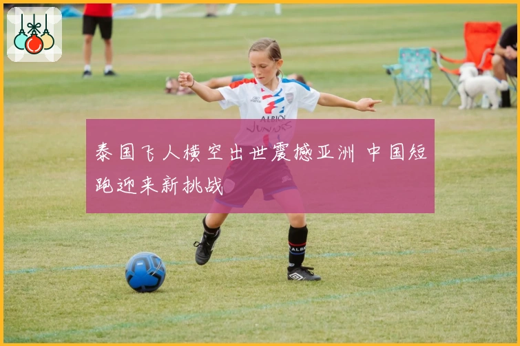 泰国飞人横空出世震撼亚洲 中国短跑迎来新挑战