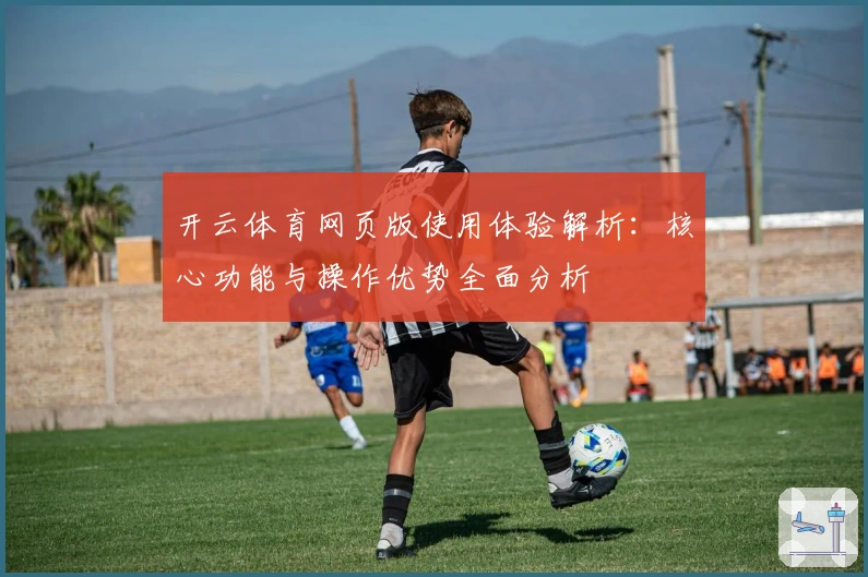 开云体育网页版使用体验解析:核心功能与操作优势全面分析
