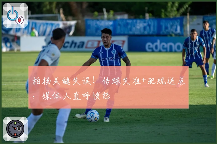 柏杨关键失误！传球失准+犯规送点，媒体人直呼愤怒