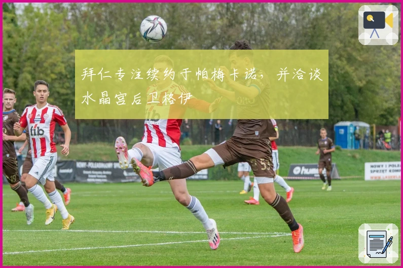 拜仁专注续约于帕梅卡诺，并洽谈水晶宫后卫格伊