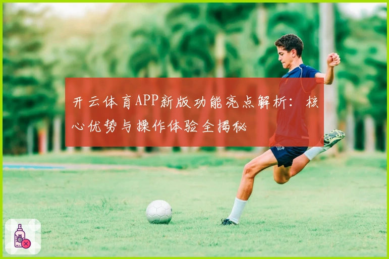 开云体育APP新版功能亮点解析：核心优势与操作体验全揭秘