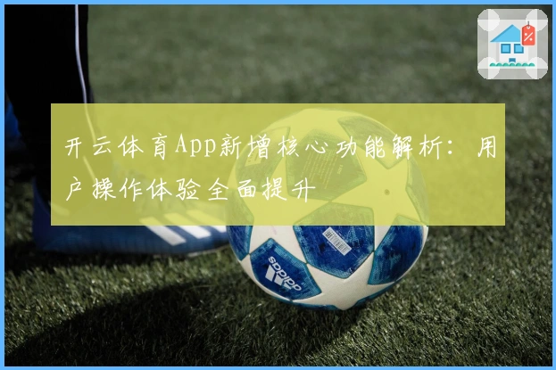 开云体育App新增核心功能解析：用户操作体验全面提升