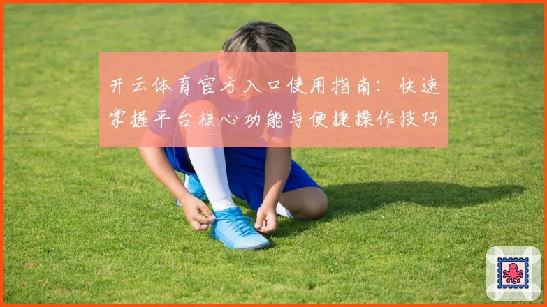 开云体育官方入口使用指南：快速掌握平台核心功能与便捷操作技巧