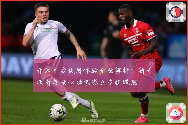 开云平台使用体验全面解析：新手指南与核心功能亮点尽收眼底