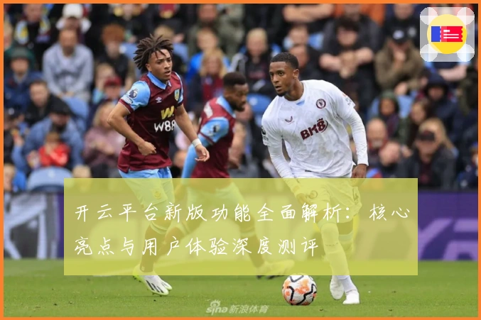 开云平台新版功能全面解析：核心亮点与用户体验深度测评