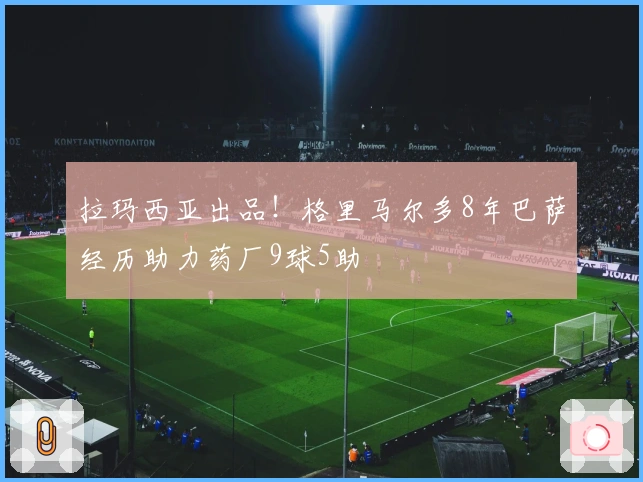 拉玛西亚出品！格里马尔多8年巴萨经历助力药厂9球5助