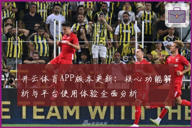 开云体育APP版本更新：核心功能解析与平台使用体验全面分析