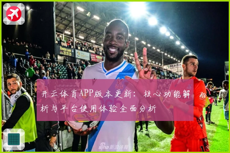 开云体育APP版本更新:核心功能解析与平台使用体验全面分析