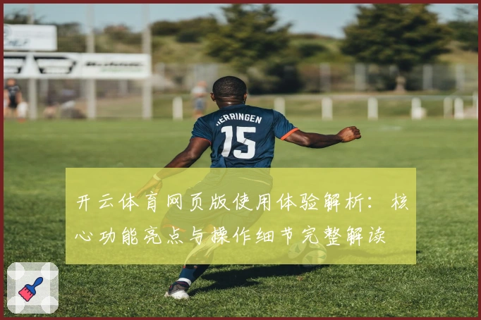 开云体育网页版使用体验解析:核心功能亮点与操作细节完整解读
