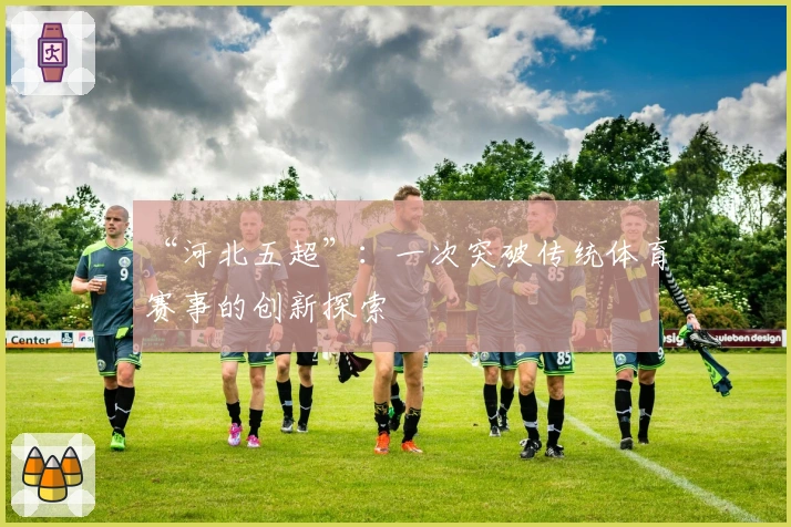 “河北五超”：一次突破传统体育赛事的创新探索
